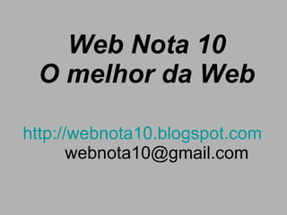Web Nota 10 O melhor da Web http://webnota10.blogspot.com [email_address] 