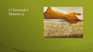 O Semeador
Mateus 13
 