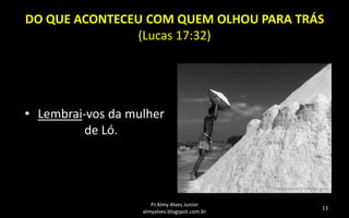 DO QUE ACONTECEU COM QUEM OLHOU PARA TRÁS
(Lucas 17:32)

• Lembrai-vos da mulher
de Ló.

Pr.Almy Alves Junior
almyalves.blogspot.com.br

13

 