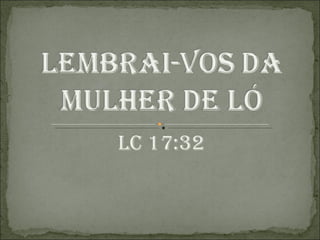 Lc 17:32 