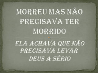 Ela achava que não precisava levar deus a sério