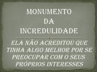 Ela não acreditou que tinha algo melhor por se preocupar com o seus próprios interesses