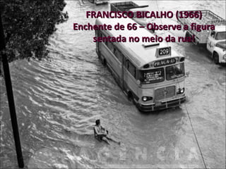 FRANCISCO BICALHO (1966) Enchente de 66 – Observe a figura sentada no meio da rua! 