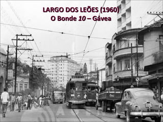 LARGO DOS LEÕES (1960) O Bonde  10  – Gávea 