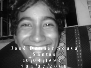 Jo s é De nne r S o us a
          S a n to s
     1 0 /0 4 /1 9 9 4
    † 0 4 /0 7 /2 0 0 9
 