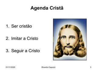 Agenda Cristã
1. Ser cristão
2. Imitar a Cristo
3. Seguir a Cristo
01/11/2020 Ricardo Capozzi 3
 