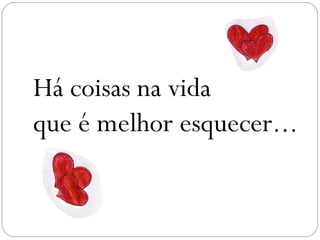 Há coisas na vida
que é melhor esquecer...
 