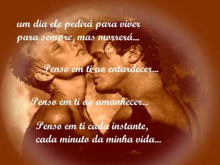 Penso em ti ao entardecer... Penso em ti ao amanhecer... Penso em ti cada instante,  cada minuto da minha vida... um dia ele pedirá para viver para sempre, mas morrerá... 