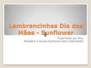 Lembrancinhas Dia das Mães - Sunflower Organizado por Ana. Parabéns à equipe Sunflower pela criatividade! 