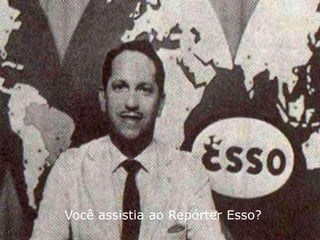 Você assistia ao Repórter Esso?
 