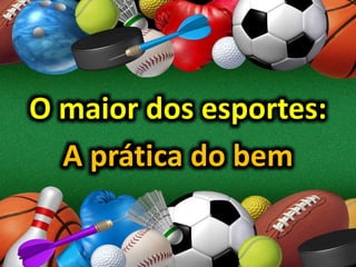 O maior dos esportes:
A prática do bem
 