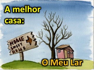 A melhor
casa:
O Meu Lar
 