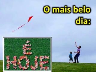 O mais belo
dia:
HOJE
 