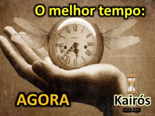 O melhor tempo:
AGORA Kairós
 