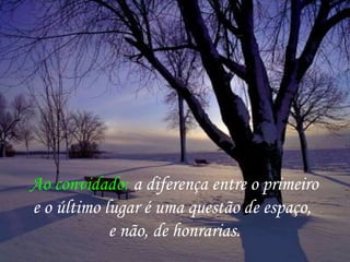 Ao convidado: a diferença entre o primeiro
e o último lugar é uma questão de espaço,
e não, de honrarias.
 