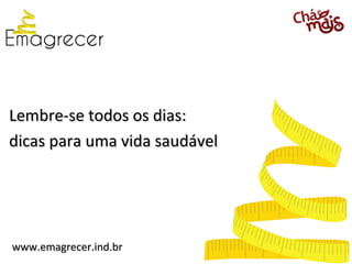 Lembre-se todos os dias:
dicas para uma vida saudável




www.emagrecer.ind.br
 