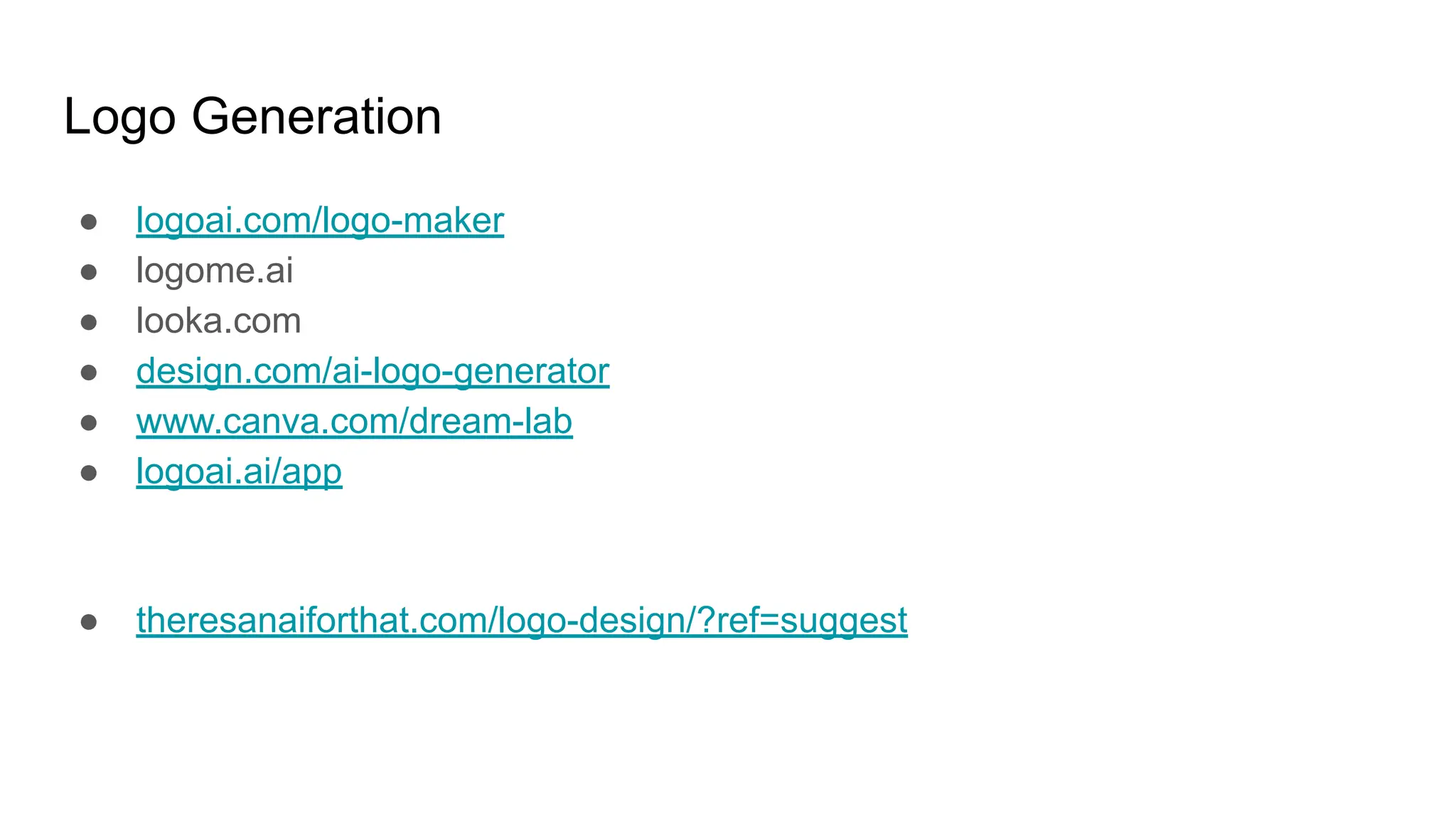 Logo Generation
● logoai.com/logo-maker
● logome.ai
● looka.com
● design.com/ai-logo-generator
● www.canva.com/dream-lab
● logoai.ai/app
● theresanaiforthat.com/logo-design/?ref=suggest
 