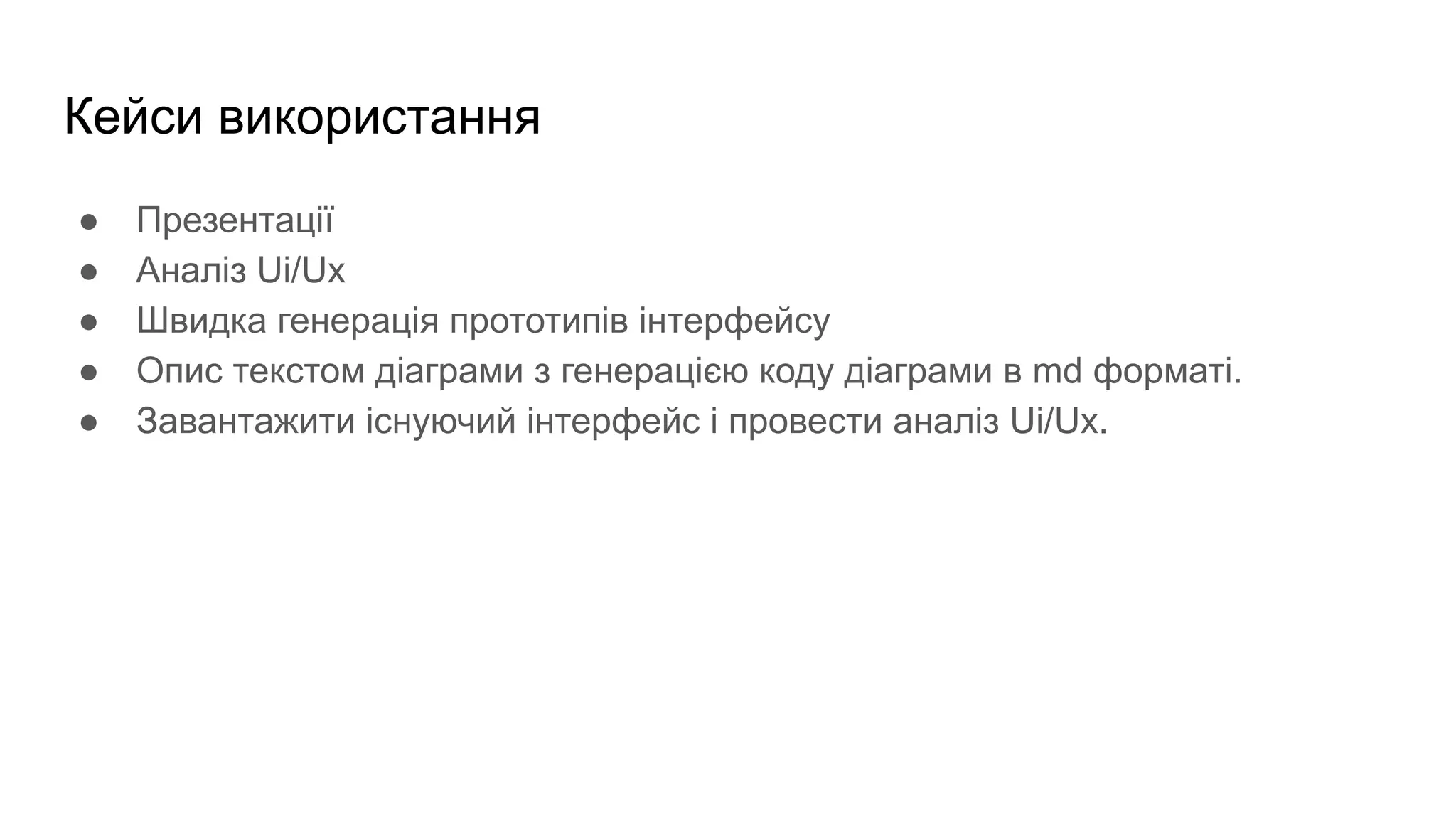 Кейси використання
● Презентації
● Aналіз Ui/Ux
● Швидка генерація прототипів інтерфейсу
● Опис текстом діаграми з генерацією коду діаграми в md форматі.
● Завантажити існуючий інтерфейс і провести аналіз Ui/Ux.
 