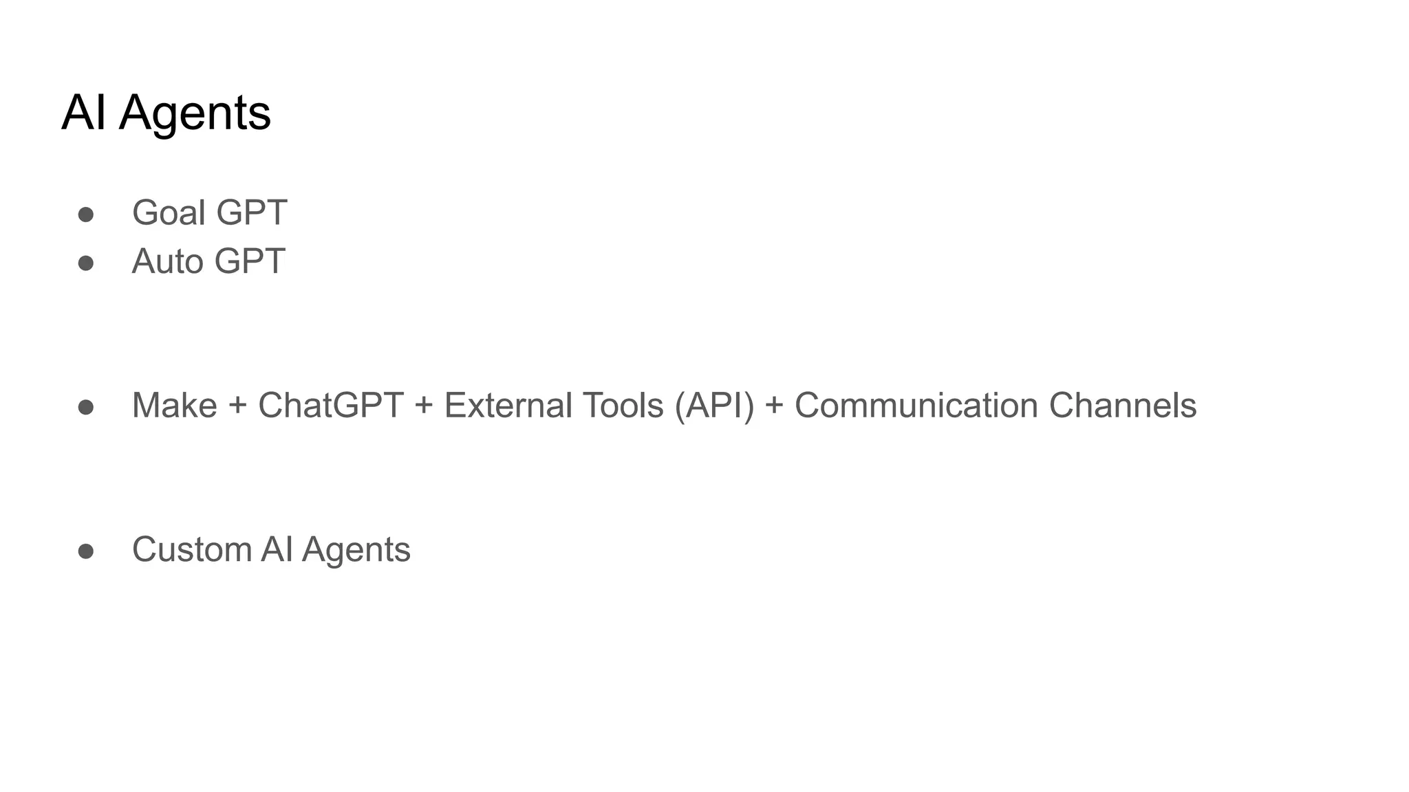 AI Agents
● Goal GPT
● Auto GPT
● Make + ChatGPT + External Tools (API) + Communication Channels
● Custom AI Agents
 