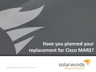 Have you planned your
                                         replacement for Cisco MARS?


© 2013, SolarWinds Worldwide, LLC. All rights reserved.

                                                          1
 
