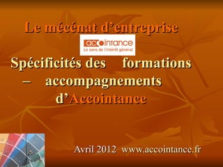 Le mécénat d’entreprise

Spécificités des formations
 – accompagnements
       d’Accointance


         Avril 2012 www.accointance.fr
 