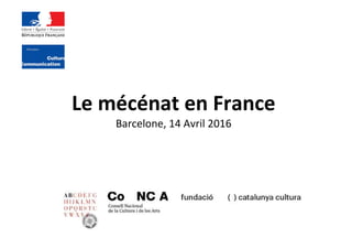 Le mécénat en France
Barcelone, 14 Avril 2016
 