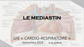LE MEDIASTIN
UIE « CARDIO-RESPIRATOIRE »
Septembre 2019 Dr. M- LAHRECHE
 