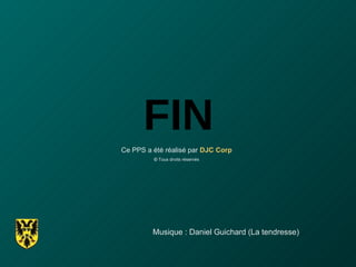FIN Ce PPS a été réalisé par  DJC Corp ©  Tous droits réservés Musique : Daniel Guichard (La tendresse) 