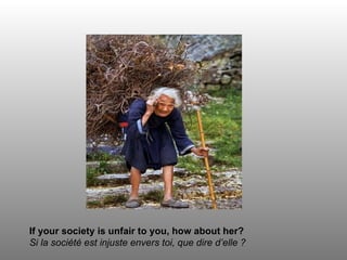 If your society is unfair to you, how about her?
Si la société est injuste envers toi, que dire d’elle ?
 