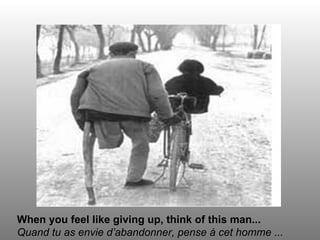 When you feel like giving up, think of this man...
Quand tu as envie d’abandonner, pense à cet homme ...
 