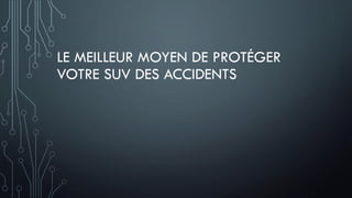 LE MEILLEUR MOYEN DE PROTÉGER
VOTRE SUV DES ACCIDENTS
 