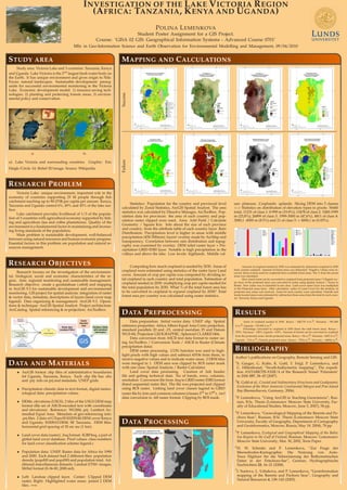 INVESTIGATION OF THE LAKE VICTORIA REGION
(AFRICA: TANZANIA, KENYA AND UGANDA)
POLINA LEMENKOVA
Student Poster Assignment for a GIS Project.
Course: ’GISA 02 GIS: Geographical Information Systems - Advanced Course 0701’
MSc in Geo-Information Science and Earth Observation for Environmental Modelling and Management, 09/04/2010
STUDY AREA
Study area: Victoria Lake and 3 countries: Tanzania, Kenya
and Uganda. Lake Victoria is the 2nd
largest fresh water body on
the Earth. It has unique environment and gives origin to Nile.
Focus: natural landscapes. Sustainable development: prereq-
uisite for successful environmental monitoring in the Victoria
Lake. Economic development model: 1) resource-saving tech-
nologies; 2) planting and protecting forests areas; 3) environ-
mental policy and conservation.
a) b)
a): Lake Victoria and surrounding countries. Graphic: Eric
Daigh/Circle. b): Relief 3D image. Source: Wikipedia.
RESEARCH PROBLEM
Victoria Lake: unique environment, important role in the
economy of countries supporting 25 M people through ﬁsh
catchment reaching up to 90-270$ per capita per annum. Kenya,
Tanzania and Uganda control 6%, 49% and 45% of the lake sur-
face.
Lake catchment provides livelihood of 1/3 of the popula-
tion of 3 countries with agricultural economy supported by ﬁsh-
ing and agriculture (tea and coffee plantations). Quality of the
environment is a fundamental factor in maintaining and increas-
ing living standards of the population.
Main problem is sustainable development, well-balanced
between using natural resources and human economic progress.
Essential factors in this problem are population and natural re-
sources management.
RESEARCH OBJECTIVES
Research focuses on the investigation of the environmen-
tal, biological, social and economic characteristics of the re-
gion. Aim: regional monitoring and sustainable management.
Research objective: create a geodatabase (.mbd) and mapping
in ArcGIS 9.3 for sustainable development and environmental
monitoring. GIS project for spatial analysis: integration of raster
& vector data, metadata, descriptions of layers (land cover map
legend). Data organizing & management: ArcGIS 9.3. Opera-
tions & technique: ArcGIS Spatial Analyst. Project architecture:
ArcCatalog. Spatial referencing & re-projection: ArcToolbox.
DATA AND MATERIALS
• ArcGIS format .shp ﬁles of administrative boundaries
fof Uganda, Tanzania, Kenya. Each .shp ﬁle has .shx
and .prj: info on prj and metadata. UNEP grids.
• Precipitation climatic data in text format, digital meteo-
rological data: precipitation values.
• DEMs: elevations (USGS). 2 tiles of the USGS DEM map
format (ﬁle set of ASCII-encoded text with coordinates
and elevations). Reference: WGS84, prj: Lambert Az-
imuthal Equal Area. Metadata of geo-referencing info:
.prj ﬁles. 2 data of GTopo30 E020N40.DEM cover Kenya
and Uganda; E020S10.DEM: SE Tanzania. DEM ﬁles:
horizontal grid spacing of 30 arc sec (1 km).
• Land cover data (raster), .bsq format: IGBP.bsq, a part of
global land cover database. Pixel values: class numbers
for land cover classiﬁcation scheme legend.c
• Population data: UNEP. Raster data for Africa for 1990
and 2000. Each dataset had 2 different ﬁles: population
density (popd00 and popd90) and population total. Ad-
ditional miscellaneous datasets: Landsat ETM+ images,
MrSid format (S-36-00_2000.sid).
• Left: Landuse clipped layer. Center: Clipped DEM
raster; Right: Highlighted water areas: joined 2 DEM
tiles. =⇒
MAPPING AND CALCULATIONS
SuccessFailure
Statistics: Population for the country and provincial level
calculated by Zonal Statistics, ArcGIS Spatial Analyst. The area
statistics was calculated by Dissolve Manager, ArcToolbox. Pop-
ulation data for provinces: the area of each country and pop-
ulation raster clipped were used. Area: Add Field / Calculate
Geometry / Square Km. Info about the size of each province
and country: from the attribute table of each country layer. Rain
Distribution: Precipitation level is higher in areas with middle
precipitation (450-500mm): layers’ overlay made by ArcMap and
transparency. Correlation between rain distribution and topog-
raphy was examined by overlay: DEM relief raster layer + Pre-
cipitation GRID ESRI layer. Notable is high precipitation in the
valleys and above the lake. Low levels: highlands. Middle val-
ues: plateaus. Croplands: uplands. Slicing DEM into 5 classes
=> Statistics on distribution of elevation types in pixels: 56440
total, 11231 of class 1: 0-999 m (19.8%); 13478 of class 2: 1000-1999
m (23,8%); 26899 of class 3: 1999-3000 m (47,6%), 4811 of class 4:
3000,1 -4000 m (8.5%) and 21 of class 5: > 4000,1 m (0.03%).
Computing how much cropland is needed by 2030. Areas of
cropland were estimated using statistics of the raster layer Land
cover. Amount of crop per capita was computed by dividing to-
tal cropland in each country and total population. Estimation of
cropland needed in 2030: multiplying crop per capita needed for
the total population by 2030. What % of the total forest area has
to be converted to cropland to expand cropland by 2030? Total
forest area per country was calculated using raster statistics.
Amount of cropland needed in 2030 was estimated by distraction cropland in 2030
from current cropland. Amount of forest areas was distracted. Negative values were re-
ceived: there is more need for croplands than available forest areas. The % from the actual
areas was calculated.
How much forest can be converted to cropland from protected areas ? Clipped vec-
tor layer of the protected areas was converted to raster using Spatial Analyst / Vector to
Raster. New raster was re-classiﬁed to one class. Land cover raster layer was multiplied
to the Protected areas layer. After calculation, raster of Land Cover for the territory of
protected area zones was received. Areas for each country were calculated. Outside and
inside located areas were estimated by subtraction those areas from the total for each coun-
try: Tanzania, Kenya and Uganda.
DATA PREPROCESSING
Data preparation. Initial vector data: UNEP .shp. Spatial
reference properties: Africa Albers Equal Area Conic projection,
standard parallels 20 and -23, central meridian 25 and Datum
WGS-84, Projection GEOGRAPHIC, Spheroid CLARKE1866.
Data conversion from ASCII text data format to raster us-
ing ArcToolbox / Conversion Tools / ASCII to Raster (Climate
precipitation data).
DEM raster processing. CON function was used to high-
light pixels with high values and subtract 65536 from them, to
receive negative values and to indicate water areas. 2 DEM tiles
were merged in 1. DEM area was clipped by ROI raster mask
with one class: Spatial Analysis / Raster Calculator.
Land cover data processing. Creation of .hdr header
ﬁle and getting technical data: No of bands, rows, columns,
resolution. Conversion ﬁle from .bsq to GRID raster ESRI format
(band sequential raster ﬁle). The ﬁle was projected and clipped
using ROI raster. Linking land cover classes legend to GRID
raster ﬁle by Join and common columns (classes 2nd
to 17th
). .twf
data conversion to .tiff raster format. Clipping by ROI mask.
DATA PROCESSING
RESULTS
Areas of cropland needed in 2030: Kenya – 248,778 km2; Tanzania – 991,469
km2; Uganda - 153,992 km2.
Percentage converted to cropland in 2030 (from the total forest area): Kenya –
370%; Tanzania – 148%; Uganda - 618%. Amount of forests can be converted to cropland
from the protected zones: Inside protected areas: Kenya – 9km2; Tanzania –1025 km2;
Uganda - 15km2; Outside protected areas: Kenya – 795km2; Tanzania – 6484km2;
Uganda - 242km2.
BIBLIOGRAPHY
Author’s publications on Geography, Remote Sensing and GIS:
1
S. Gauger, G. Kuhn, K. Gohl, T. Feigl, P. Lemenkova, and
C. Hillenbrand, “Swath-bathymetric mapping”, The expedi-
tion ANTARKTIS-XXIII/4 of the Research Vessel ’Polarstern’
in 2006 557, 38–45 (2007).
2
K. Gohl et al., Crustal and Sedimentary Structures and Geodynamic
Evolution of the West Antarctic Continental Margin and Pine Island
Bay (Bremerhaven, Germany, 2006).
3
P. Lemenkova, “Using ArcGIS in Teaching Geosciences”, Rus-
sian, B.Sc. Thesis (Lomonosov Moscow State University, Fac-
ulty of Educational Studies, Moscow, June 5, 2007), 58 pp.
4
P. Lemenkova, “Geoecological Mapping of the Barents and Pe-
chora Seas”, Russian, B.Sc. Thesis (Lomonosov Moscow State
University, Faculty of Geography, Department of Cartography
and Geoinformatics, Moscow, Russia, May 18, 2004), 78 pp.
5
P. Lemenkova, Ecological and Geographical Mapping of the Baltic
Sea Region in the Gulf of Finland, Russian, Moscow: Lomonosov
Moscow State University, Mar. 30, 2002, Term Paper.
6
H. W. Schenke and P. Lemenkova, “Zur Frage der
Meeresboden-Kartographie: Die Nutzung von Auto-
Trace Digitizer für die Vektorisierung der Bathymetrischen
Daten in der Petschora-See”, German, Hydrographische
Nachrichten 25, 16–21 (2008).
7
I. Suetova, L. Ushakova, and P. Lemenkova, “Geoinformation
mapping of the Barents and Pechora Seas”, Geography and
Natural Resources 4, 138–142 (2005).
 