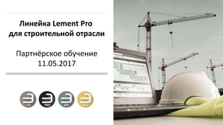 Линейка Lement Pro
для строительной отрасли
Партнёрское обучение
11.05.2017
 