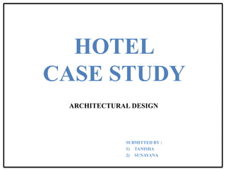 HOTEL
CASE STUDY
ARCHITECTURAL DESIGN
SUBMITTED BY :
1) TANISHA
2) SUNAYANA
 