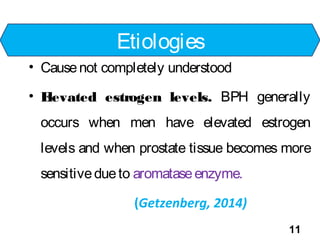 • Causenot completely understood
• Elevated estrogen levels. BPH generally
occurs when men have elevated estrogen
levels a...