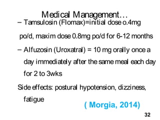 Medical Management…
– Tamsulosin (Flomax)=initial doseo.4mg
po/d, maxim dose0.8mg po/d for 6-12 months
– Alfuzosin (Uroxat...