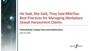 He Said, She Said, They Said #MeToo:
Best Practices for Managing Workplace
Sexual Harassment Claims
Presented by: Lindsay Fiore and Lindsey Davis
April 24, 2018
 