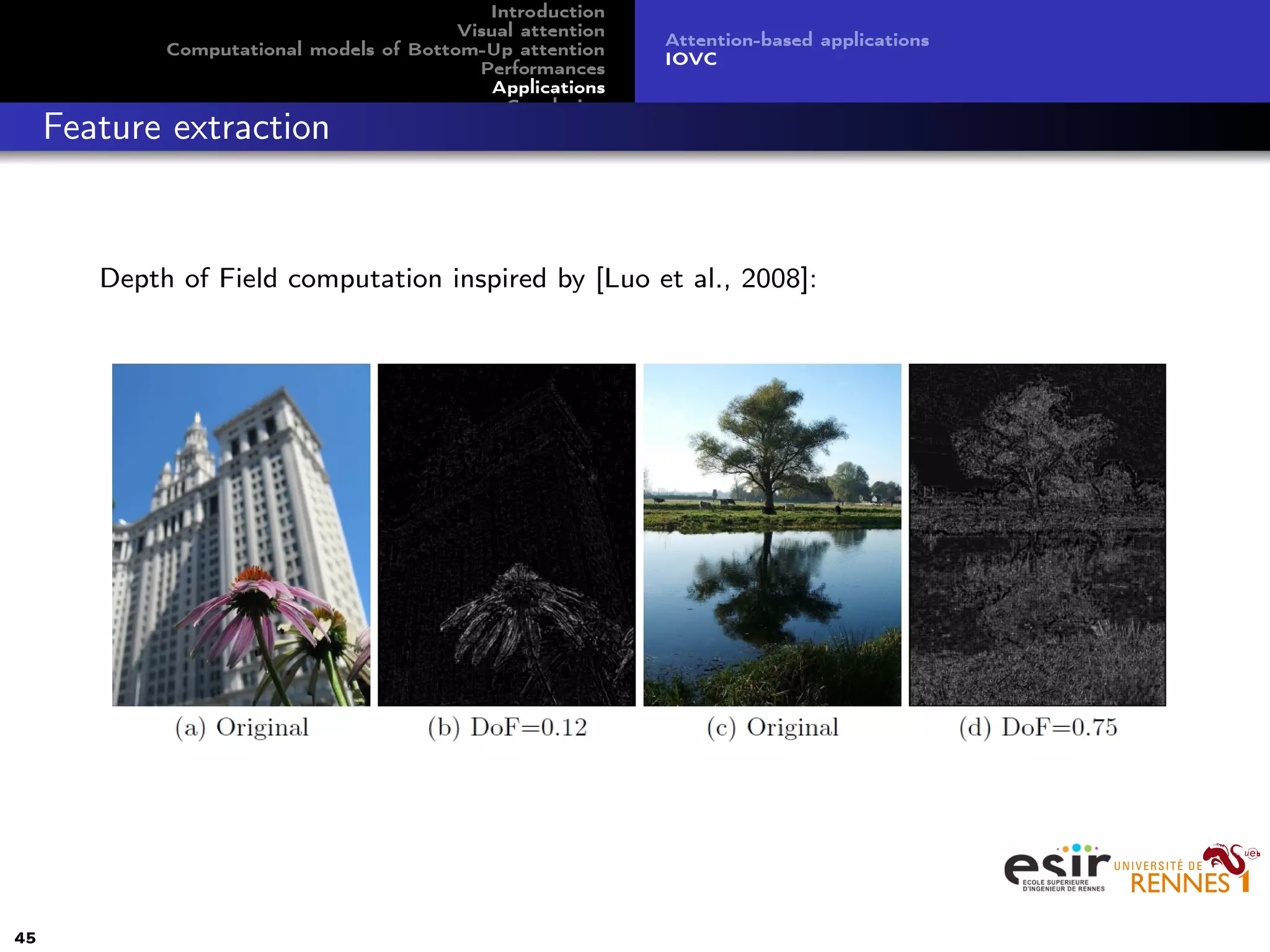 Introduction
Visual attention
Computational models of Bottom-Up attention
Performances
Applications
Conclusion
Attention-based applications
IOVC
Feature extraction
Depth of Field computation inspired by [Luo et al., 2008]:
45
 