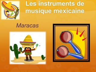 Les instruments de
musique mexicaine
Maracas
 