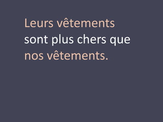Leurs vêtements 
sont plus chers que 
nos vêtements. 
 