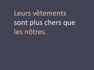 Leurs vêtements 
sont plus chers que 
les nôtres. 
 