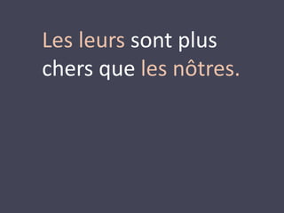 Les leurs sont plus 
chers que les nôtres. 
 