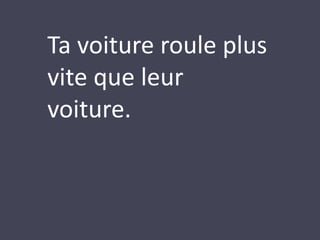 Ta voiture roule plus 
vite que leur 
voiture. 
 