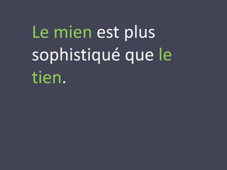 Le mien est plus 
sophistiqué que le 
tien. 
 