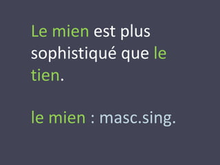 Le mien est plus 
sophistiqué que le 
tien. 
le mien : masc.sing. 
 