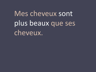 Mes cheveux sont 
plus beaux que ses 
cheveux. 
 
