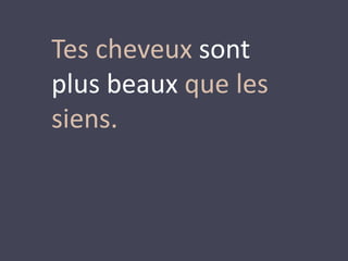 Tes cheveux sont 
plus beaux que les 
siens. 
 
