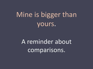 Mine is bigger than 
yours. 
A reminder about 
comparisons. 
 