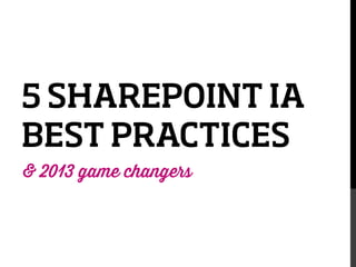 5 SHAREPOINT IA
BEST PRACTICES

 2013 game changers
&

 