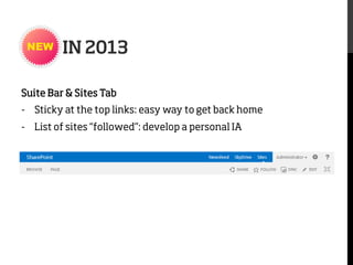 IN 2013
Suite Bar & Sites Tab
-  Sticky at the top links: easy way to get back home
-  List of sites “followed”: develop a personal IA

 